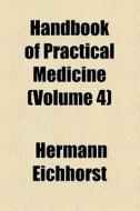 Handbook Of Practical Medicine (volume 4) di Hermann Eichhorst edito da General Books Llc