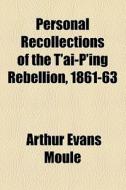 Personal Recollections Of The T'ai-p'ing Rebellion, 1861-63 di Arthur Evans Moule edito da General Books Llc