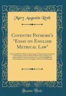 Coventry Patmore's Essay on English Metrical Law: A Critical Edition with a Commentary; A Dissertation Submitted to the Faculty of the Graduate School di Mary Augustin Roth edito da Forgotten Books