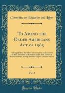 To Amend the Older Americans Act of 1965, Vol. 2: Hearings Before the Select Subcommittee on Education of the Committee on Education and Labor, House di Committee on Education and Labor edito da Forgotten Books