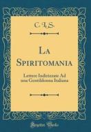 La Spiritomania: Lettere Indirizzate Ad Una Gentildonna Italiana (Classic Reprint) di C. L. S edito da Forgotten Books