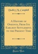 A History of Oneonta, from Its Earliest Settlement, to the Present Time (Classic Reprint) di Dudley M. Campbell edito da Forgotten Books