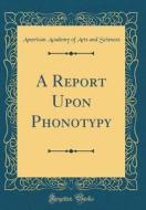 A Report Upon Phonotypy (Classic Reprint) di American Academy of Arts and Sciences edito da Forgotten Books