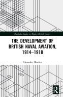 The Development Of British Naval Aviation, 1914-1918 di Alexander Howlett edito da Taylor & Francis Ltd