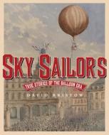 Sky Sailors: True Stories of the Balloon Era di David Bristow edito da Farrar Straus Giroux