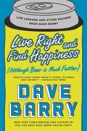 Live Right and Find Happiness (Although Beer Is Much Faster): Life Lessons and Other Ravings from Dave Barry di Dave Barry edito da BERKLEY BOOKS
