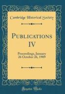 Publications IV: Proceedings, January 26 October 26, 1909 (Classic Reprint) di Cambridge Historical Society edito da Forgotten Books