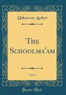 The Schoolma'am, Vol. 4 (Classic Reprint) di Unknown Author edito da Forgotten Books