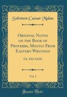 Original Notes on the Book of Proverbs, Mostly from Eastern Writings, Vol. 3: Ch. XXI-XXXI (Classic Reprint) di Solomon Caesar Malan edito da Forgotten Books