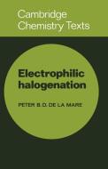 Electrophilic Halogenation di de La Mare, Peter Bernard David De La Mare, Peter B. D. De La Mare edito da Cambridge University Press