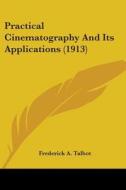 Practical Cinematography and Its Applications (1913) di Frederick A. Talbot edito da Kessinger Publishing