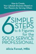 6 Simple Steps to 6 Figures for the Solo Service Professional di Mba Alicia Forest edito da iUniverse