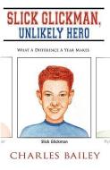 Slick Glickman, Unlikely Hero: What a Difference a Year Makes di Charles Bailey edito da AUTHORHOUSE