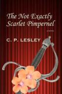 The Not Exactly Scarlet Pimpernel di C. P. Lesley edito da Five Directions Press