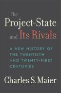 The Project-State and Its Rivals: A New History of the Twentieth and Twenty-First Centuries di Charles S. Maier edito da HARVARD UNIV PR