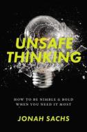 Unsafe Thinking: How to Be Nimble and Bold When You Need It Most di Jonah Sachs edito da DA CAPO PR INC