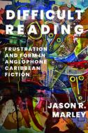 Difficult Reading di Jason R. Marley edito da University Of Virginia Press