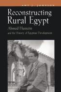 Reconstructing Rural Egypt: Ahmed Hussein and the History of Egyptian Development di Amy Johnson edito da SYRACUSE UNIV PR