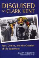 Disguised As Clark Kent di Danny Fingeroth edito da Bloomsbury Publishing Plc