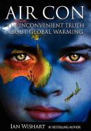 Air Con: The Seriously Inconvenient Truth about Global Warming di Ian Wishart edito da HOWLING AT THE MOON PUB