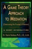 A Game Theory Approach to Mediation: Overcoming the Prisoner's Dilemma di Dr Kevin Boileau edito da Epis Press