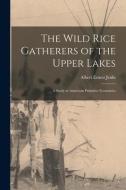 The Wild Rice Gatherers of the Upper Lakes: A Study in American Primitive Economics di Albert Ernest Jenks edito da LEGARE STREET PR