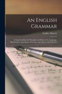 An English Grammar: Comprehending the Principles and Rules of the Language, Illustrated by Appropriate Exercises, and a Key to the Exercis di Lindley Murray edito da LEGARE STREET PR