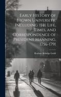 Early History of Brown University, Including the Life, Times, and Correspondence of President Manning. 1756-1791 di Reuben Aldridge Guild edito da LEGARE STREET PR