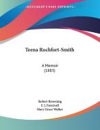 Teena Rochfort-Smith: A Memoir (1883) di Robert Browning, F. J. Furnivall, Mary Grace Walker edito da Kessinger Publishing