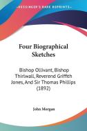 Four Biographical Sketches: Bishop Ollivant, Bishop Thirlwall, Reverend Griffith Jones, and Sir Thomas Phillips (1892) di John Morgan edito da Kessinger Publishing