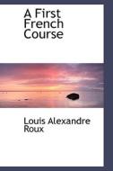 A First French Course di Louis Alexandre Roux edito da Bibliolife