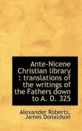 Ante-nicene Christian Library di Reverend Alexander Roberts, James Donaldson edito da Bibliolife