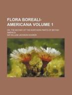 Flora Boreali-Americana Volume 1; Or, the Botany of the Northern Parts of British America di William Jackson Hooker edito da Rarebooksclub.com