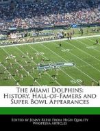 The Miami Dolphins: History, Hall-Of-Famers and Super Bowl Appearances di Jenny Reese edito da 6 DEGREES BOOKS