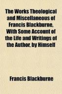 The Works Theological And Miscellaneous di Francis Blackburne edito da General Books