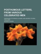 Posthumous Letters, From Various Celebrated Men; Addressed To Francis Colman, And George Colman, The Elder di George Colman edito da General Books Llc