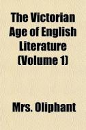 The Victorian Age Of English Literature di Mrs. Oliphant edito da General Books