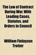 The Law Of Contract During War, With Lea di William Finlayson Trotter edito da General Books