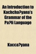 An Introduction To Kachcha Yana's Gramma di Kacc?yana, Kacca Yana edito da General Books