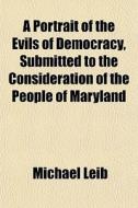 A Portrait Of The Evils Of Democracy, Su di Michael Leib edito da General Books