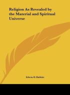 Religion as Revealed by the Material and Spiritual Universe di Edwin D. Babbitt edito da Kessinger Publishing