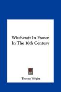 Witchcraft in France in the 16th Century di Thomas Wright edito da Kessinger Publishing