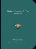 Domestic Manners of the Americans di Fanny Trollope edito da Kessinger Publishing