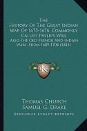 The History of the Great Indian War of 1675-1676, Commonly Called Philips War: Also the Old French and Indian Wars, from 1689-1704 (1845) di Thomas Church edito da Kessinger Publishing