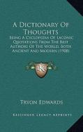 A Dictionary of Thoughts: Being a Cyclopedia of Laconic Quotations from the Best Authors of the World, Both Ancient and Modern (1908) di Tryon Edwards edito da Kessinger Publishing