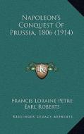 Napoleon's Conquest of Prussia, 1806 (1914) di Francis Loraine Petre edito da Kessinger Publishing