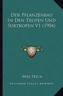 Der Pflanzenbau in Den Tropen Und Subtropen V1 (1904) di Max Fesca edito da Kessinger Publishing