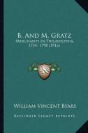 B. and M. Gratz: Merchants in Philadelphia, 1754- 1798 (1916) di William Vincent Byars edito da Kessinger Publishing