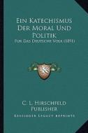Ein Katechismus Der Moral Und Politik: Fur Das Deutsche Volk (1891) di C. L. Hirschfeld Publisher edito da Kessinger Publishing
