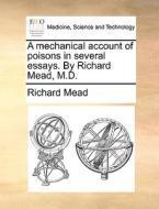 A Mechanical Account Of Poisons In Several Essays. By Richard Mead, M.d di Richard Mead edito da Gale Ecco, Print Editions